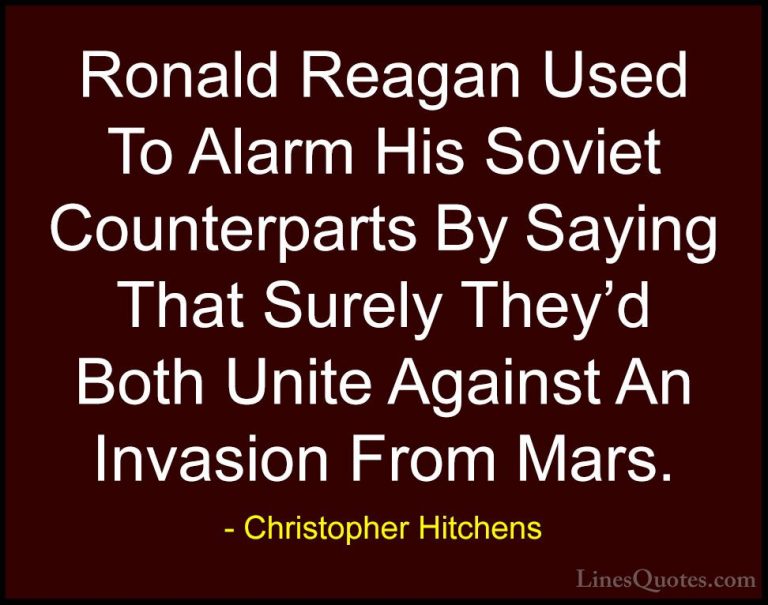 Christopher Hitchens Quotes (66) - Ronald Reagan Used To Alarm Hi... - QuotesRonald Reagan Used To Alarm His Soviet Counterparts By Saying That Surely They'd Both Unite Against An Invasion From Mars.