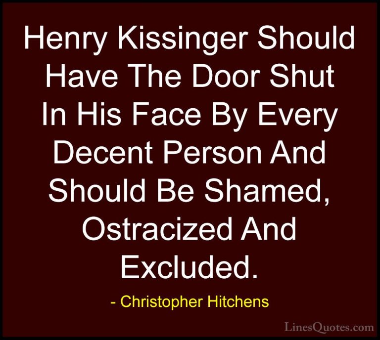 Christopher Hitchens Quotes (71) - Henry Kissinger Should Have Th... - QuotesHenry Kissinger Should Have The Door Shut In His Face By Every Decent Person And Should Be Shamed, Ostracized And Excluded.