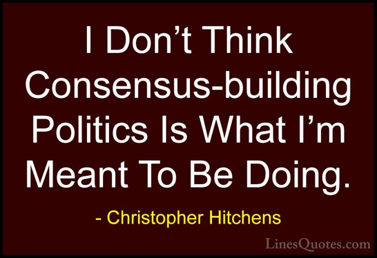 Christopher Hitchens Quotes (72) - I Don't Think Consensus-buildi... - QuotesI Don't Think Consensus-building Politics Is What I'm Meant To Be Doing.