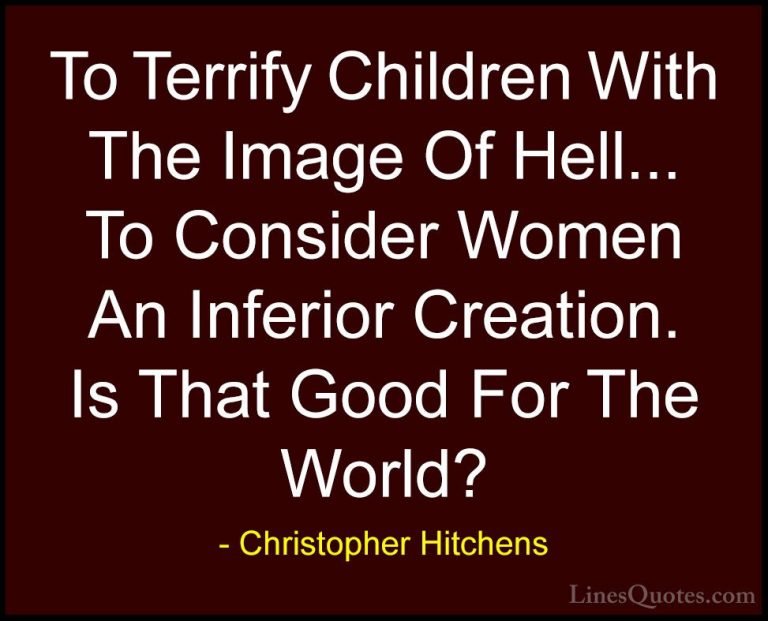 Christopher Hitchens Quotes (77) - To Terrify Children With The I... - QuotesTo Terrify Children With The Image Of Hell... To Consider Women An Inferior Creation. Is That Good For The World?