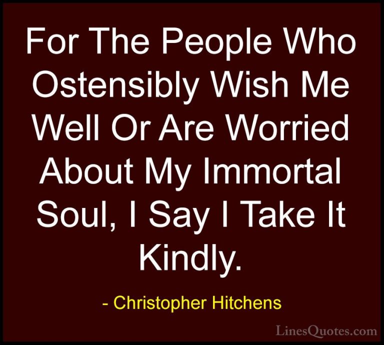 Christopher Hitchens Quotes (80) - For The People Who Ostensibly ... - QuotesFor The People Who Ostensibly Wish Me Well Or Are Worried About My Immortal Soul, I Say I Take It Kindly.