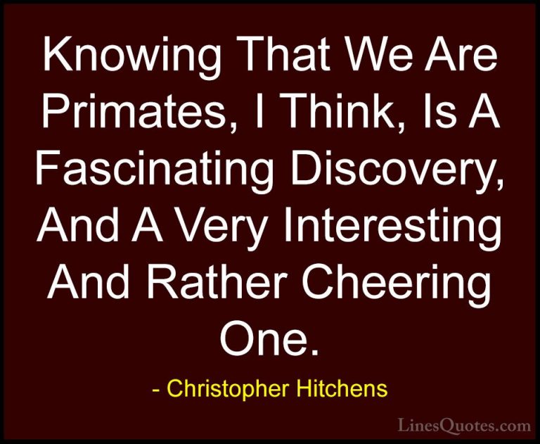 Christopher Hitchens Quotes (81) - Knowing That We Are Primates, ... - QuotesKnowing That We Are Primates, I Think, Is A Fascinating Discovery, And A Very Interesting And Rather Cheering One.