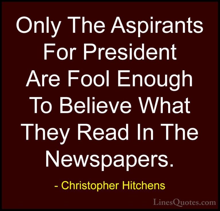 Christopher Hitchens Quotes (86) - Only The Aspirants For Preside... - QuotesOnly The Aspirants For President Are Fool Enough To Believe What They Read In The Newspapers.