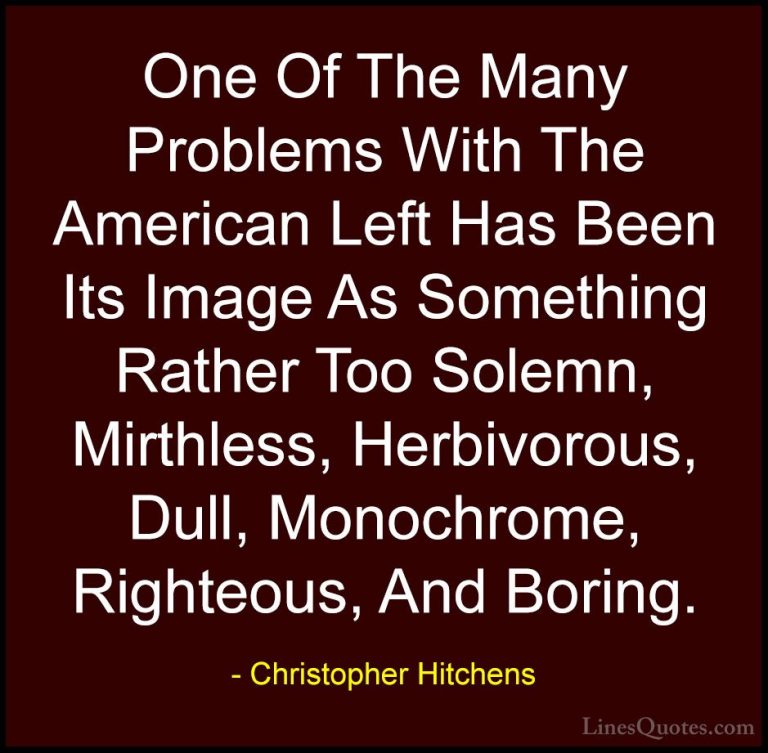 Christopher Hitchens Quotes (87) - One Of The Many Problems With ... - QuotesOne Of The Many Problems With The American Left Has Been Its Image As Something Rather Too Solemn, Mirthless, Herbivorous, Dull, Monochrome, Righteous, And Boring.