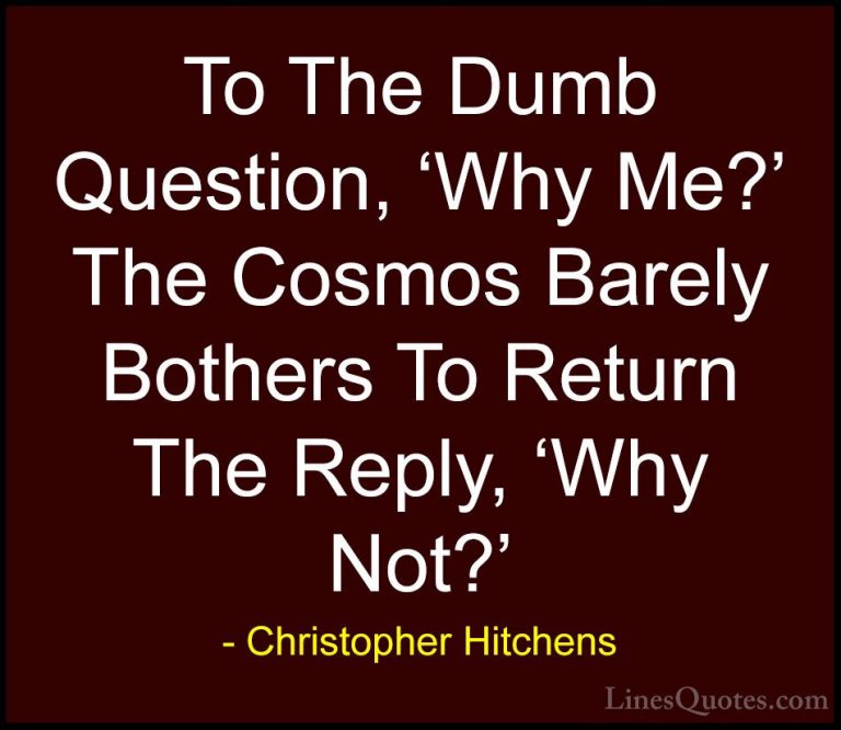 Christopher Hitchens Quotes (9) - To The Dumb Question, 'Why Me?'... - QuotesTo The Dumb Question, 'Why Me?' The Cosmos Barely Bothers To Return The Reply, 'Why Not?'