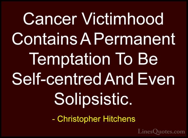 Christopher Hitchens Quotes (95) - Cancer Victimhood Contains A P... - QuotesCancer Victimhood Contains A Permanent Temptation To Be Self-centred And Even Solipsistic.