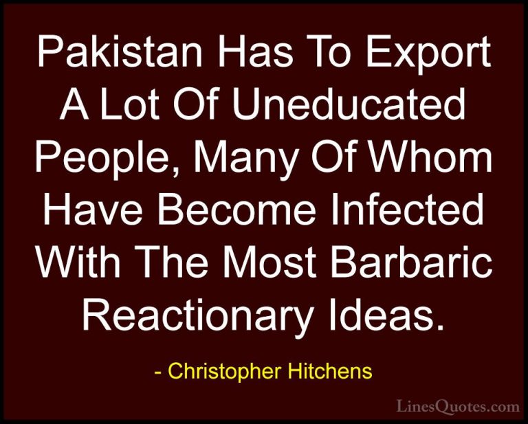 Christopher Hitchens Quotes (97) - Pakistan Has To Export A Lot O... - QuotesPakistan Has To Export A Lot Of Uneducated People, Many Of Whom Have Become Infected With The Most Barbaric Reactionary Ideas.