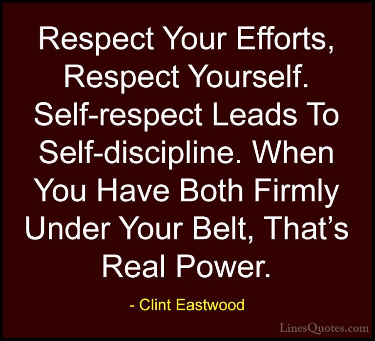Clint Eastwood Quotes (1) - Respect Your Efforts, Respect Yoursel... - QuotesRespect Your Efforts, Respect Yourself. Self-respect Leads To Self-discipline. When You Have Both Firmly Under Your Belt, That's Real Power.
