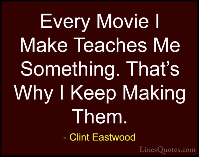 Clint Eastwood Quotes (100) - Every Movie I Make Teaches Me Somet... - QuotesEvery Movie I Make Teaches Me Something. That's Why I Keep Making Them.