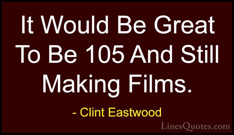 Clint Eastwood Quotes (101) - It Would Be Great To Be 105 And Sti... - QuotesIt Would Be Great To Be 105 And Still Making Films.