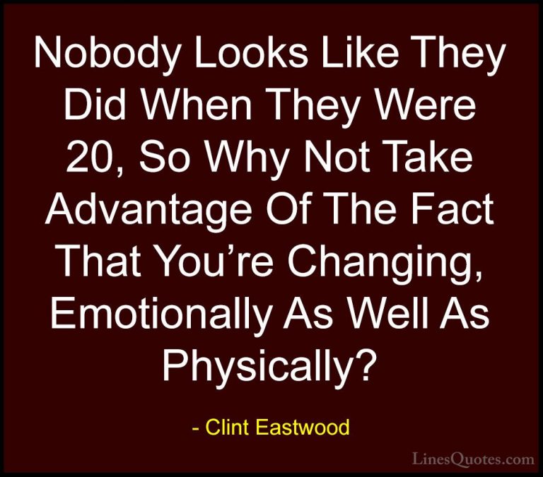 Clint Eastwood Quotes (103) - Nobody Looks Like They Did When The... - QuotesNobody Looks Like They Did When They Were 20, So Why Not Take Advantage Of The Fact That You're Changing, Emotionally As Well As Physically?