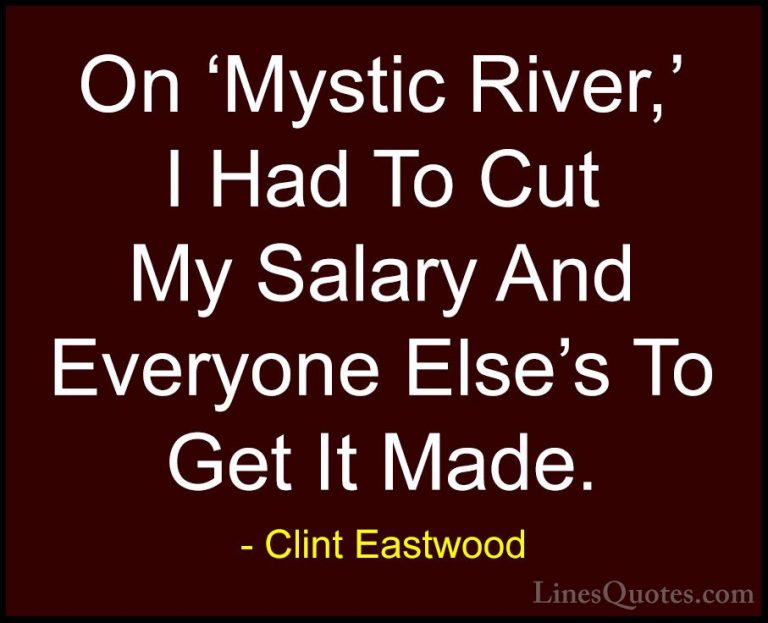 Clint Eastwood Quotes (104) - On 'Mystic River,' I Had To Cut My ... - QuotesOn 'Mystic River,' I Had To Cut My Salary And Everyone Else's To Get It Made.