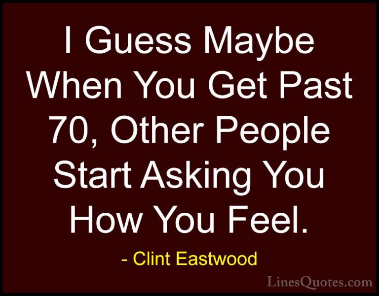 Clint Eastwood Quotes (105) - I Guess Maybe When You Get Past 70,... - QuotesI Guess Maybe When You Get Past 70, Other People Start Asking You How You Feel.