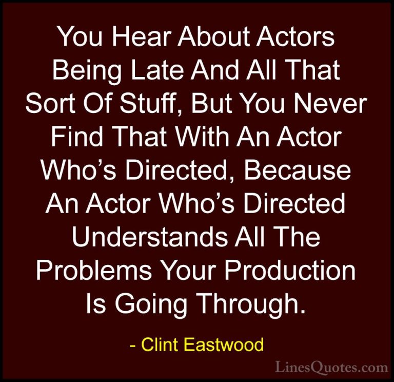 Clint Eastwood Quotes (106) - You Hear About Actors Being Late An... - QuotesYou Hear About Actors Being Late And All That Sort Of Stuff, But You Never Find That With An Actor Who's Directed, Because An Actor Who's Directed Understands All The Problems Your Production Is Going Through.