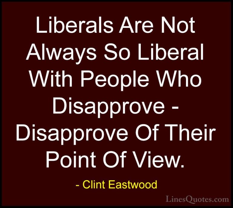 Clint Eastwood Quotes (109) - Liberals Are Not Always So Liberal ... - QuotesLiberals Are Not Always So Liberal With People Who Disapprove - Disapprove Of Their Point Of View.