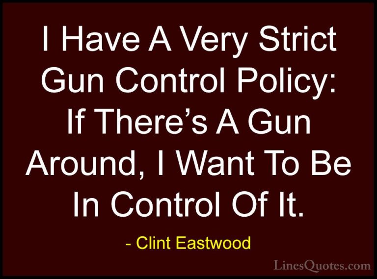 Clint Eastwood Quotes (11) - I Have A Very Strict Gun Control Pol... - QuotesI Have A Very Strict Gun Control Policy: If There's A Gun Around, I Want To Be In Control Of It.