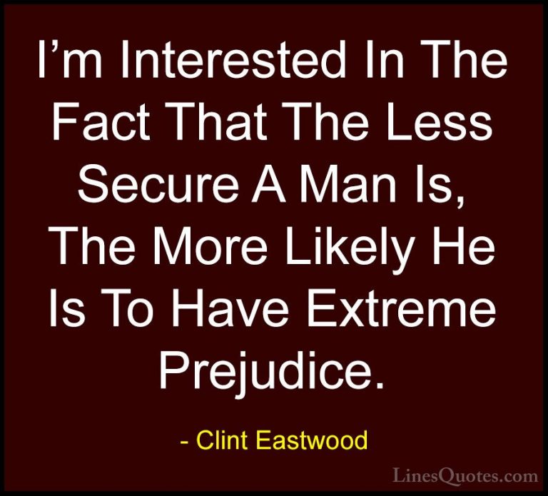 Clint Eastwood Quotes (110) - I'm Interested In The Fact That The... - QuotesI'm Interested In The Fact That The Less Secure A Man Is, The More Likely He Is To Have Extreme Prejudice.