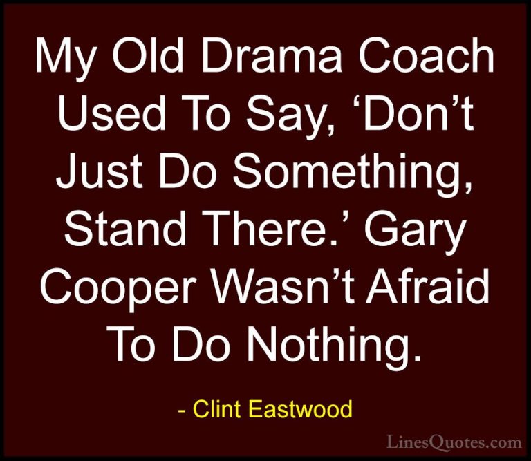 Clint Eastwood Quotes (111) - My Old Drama Coach Used To Say, 'Do... - QuotesMy Old Drama Coach Used To Say, 'Don't Just Do Something, Stand There.' Gary Cooper Wasn't Afraid To Do Nothing.