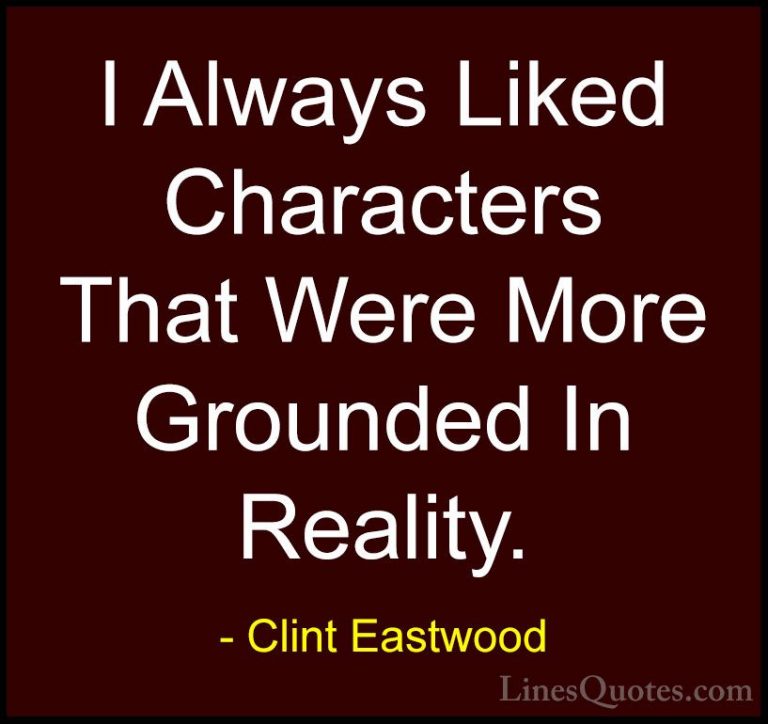 Clint Eastwood Quotes (113) - I Always Liked Characters That Were... - QuotesI Always Liked Characters That Were More Grounded In Reality.