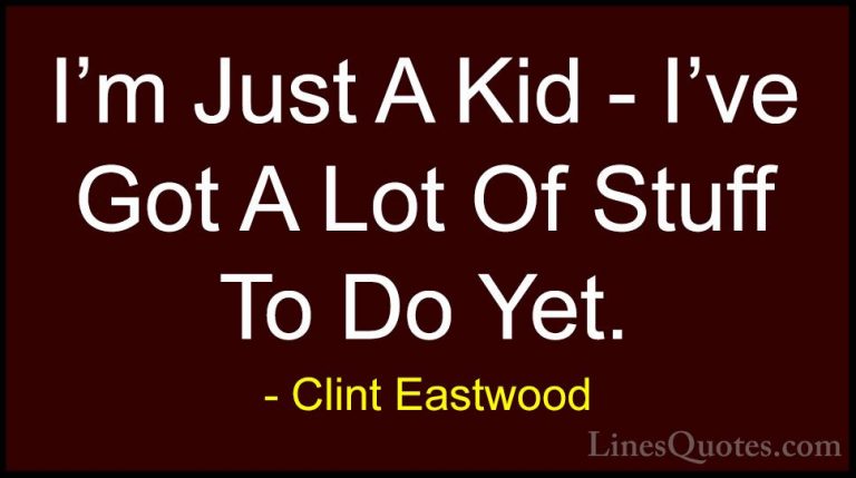 Clint Eastwood Quotes (114) - I'm Just A Kid - I've Got A Lot Of ... - QuotesI'm Just A Kid - I've Got A Lot Of Stuff To Do Yet.