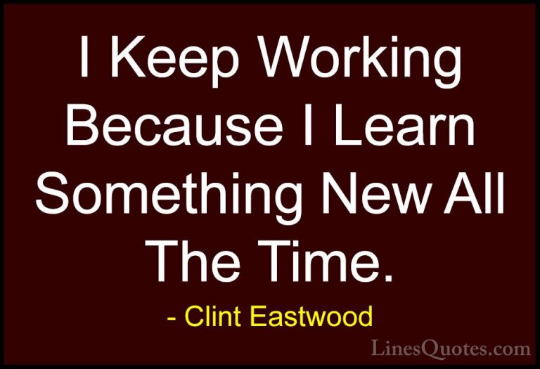 Clint Eastwood Quotes (116) - I Keep Working Because I Learn Some... - QuotesI Keep Working Because I Learn Something New All The Time.