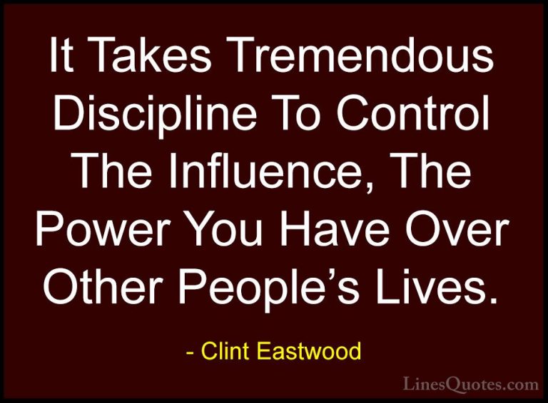 Clint Eastwood Quotes (12) - It Takes Tremendous Discipline To Co... - QuotesIt Takes Tremendous Discipline To Control The Influence, The Power You Have Over Other People's Lives.