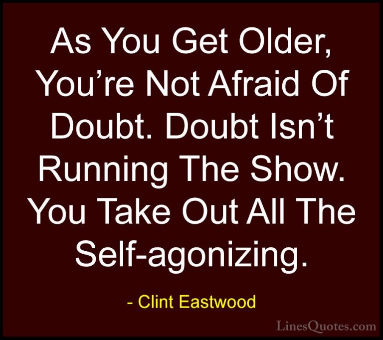 Clint Eastwood Quotes (120) - As You Get Older, You're Not Afraid... - QuotesAs You Get Older, You're Not Afraid Of Doubt. Doubt Isn't Running The Show. You Take Out All The Self-agonizing.