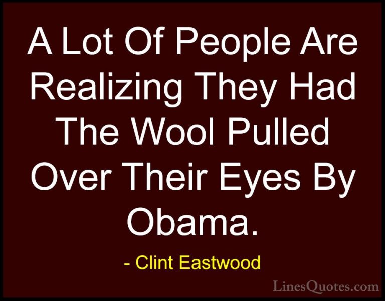 Clint Eastwood Quotes (128) - A Lot Of People Are Realizing They ... - QuotesA Lot Of People Are Realizing They Had The Wool Pulled Over Their Eyes By Obama.