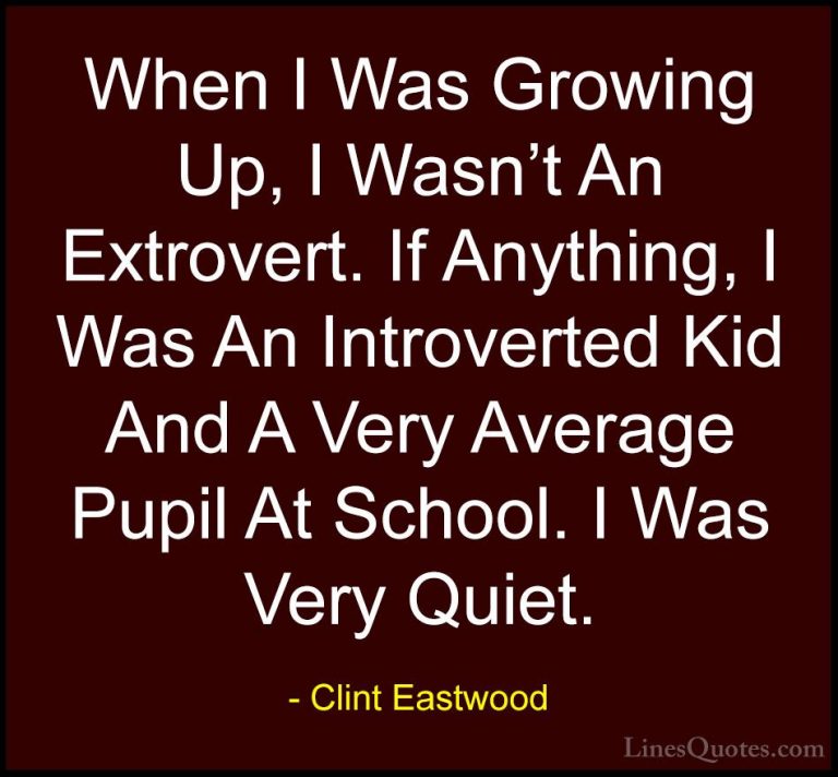 Clint Eastwood Quotes (129) - When I Was Growing Up, I Wasn't An ... - QuotesWhen I Was Growing Up, I Wasn't An Extrovert. If Anything, I Was An Introverted Kid And A Very Average Pupil At School. I Was Very Quiet.