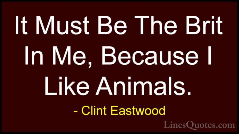 Clint Eastwood Quotes (131) - It Must Be The Brit In Me, Because ... - QuotesIt Must Be The Brit In Me, Because I Like Animals.
