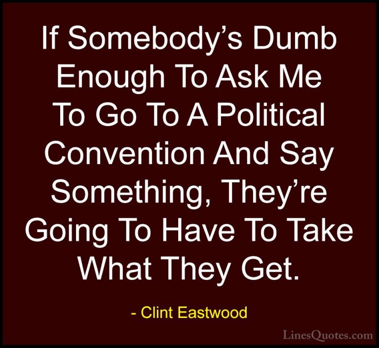 Clint Eastwood Quotes (133) - If Somebody's Dumb Enough To Ask Me... - QuotesIf Somebody's Dumb Enough To Ask Me To Go To A Political Convention And Say Something, They're Going To Have To Take What They Get.