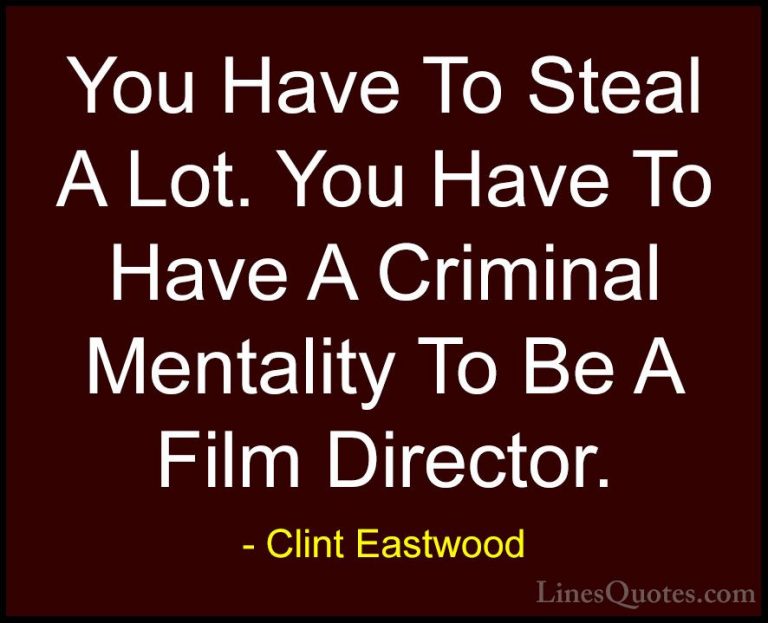 Clint Eastwood Quotes (135) - You Have To Steal A Lot. You Have T... - QuotesYou Have To Steal A Lot. You Have To Have A Criminal Mentality To Be A Film Director.