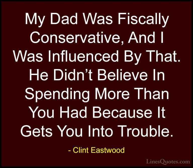Clint Eastwood Quotes (137) - My Dad Was Fiscally Conservative, A... - QuotesMy Dad Was Fiscally Conservative, And I Was Influenced By That. He Didn't Believe In Spending More Than You Had Because It Gets You Into Trouble.