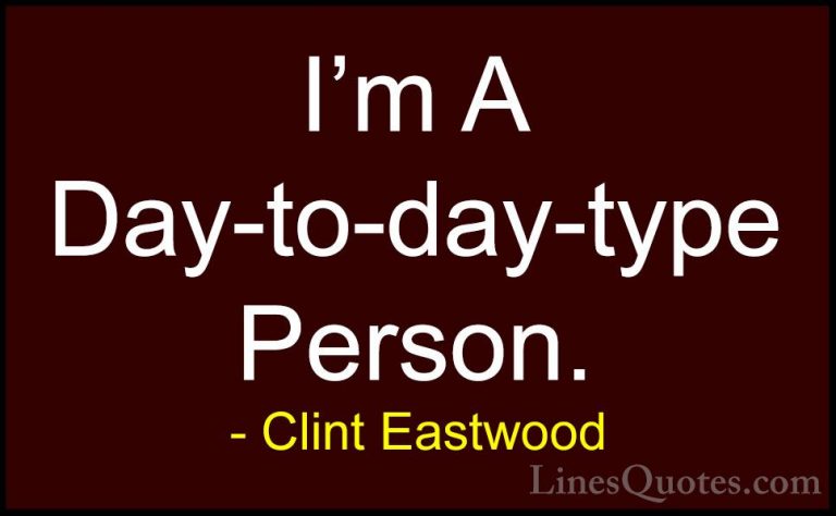 Clint Eastwood Quotes (141) - I'm A Day-to-day-type Person.... - QuotesI'm A Day-to-day-type Person.