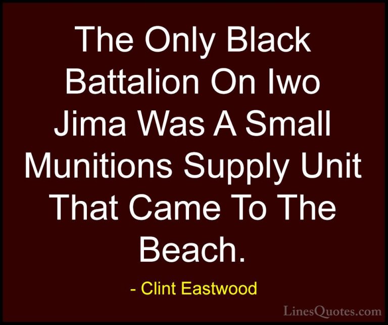 Clint Eastwood Quotes (147) - The Only Black Battalion On Iwo Jim... - QuotesThe Only Black Battalion On Iwo Jima Was A Small Munitions Supply Unit That Came To The Beach.