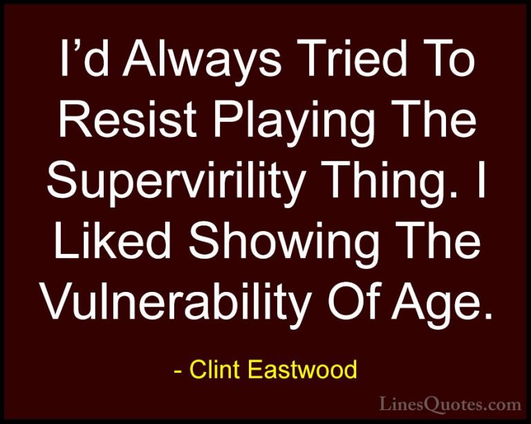 Clint Eastwood Quotes (148) - I'd Always Tried To Resist Playing ... - QuotesI'd Always Tried To Resist Playing The Supervirility Thing. I Liked Showing The Vulnerability Of Age.