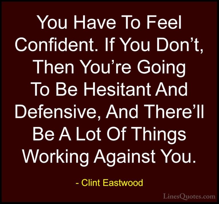 Clint Eastwood Quotes (15) - You Have To Feel Confident. If You D... - QuotesYou Have To Feel Confident. If You Don't, Then You're Going To Be Hesitant And Defensive, And There'll Be A Lot Of Things Working Against You.