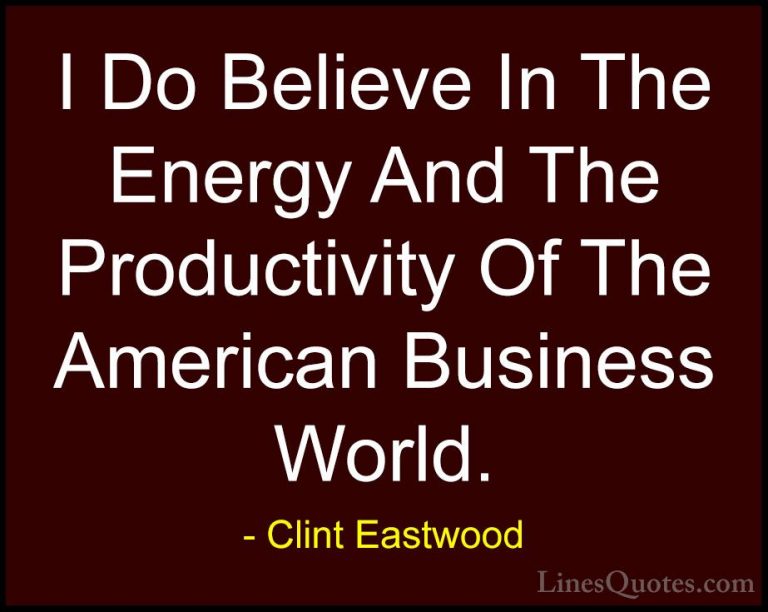 Clint Eastwood Quotes (153) - I Do Believe In The Energy And The ... - QuotesI Do Believe In The Energy And The Productivity Of The American Business World.
