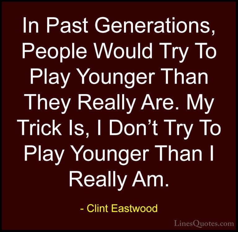 Clint Eastwood Quotes (154) - In Past Generations, People Would T... - QuotesIn Past Generations, People Would Try To Play Younger Than They Really Are. My Trick Is, I Don't Try To Play Younger Than I Really Am.