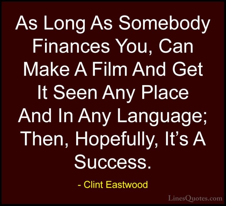 Clint Eastwood Quotes (155) - As Long As Somebody Finances You, C... - QuotesAs Long As Somebody Finances You, Can Make A Film And Get It Seen Any Place And In Any Language; Then, Hopefully, It's A Success.