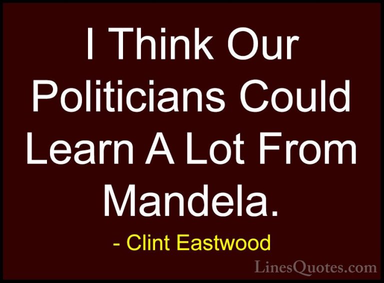 Clint Eastwood Quotes (156) - I Think Our Politicians Could Learn... - QuotesI Think Our Politicians Could Learn A Lot From Mandela.