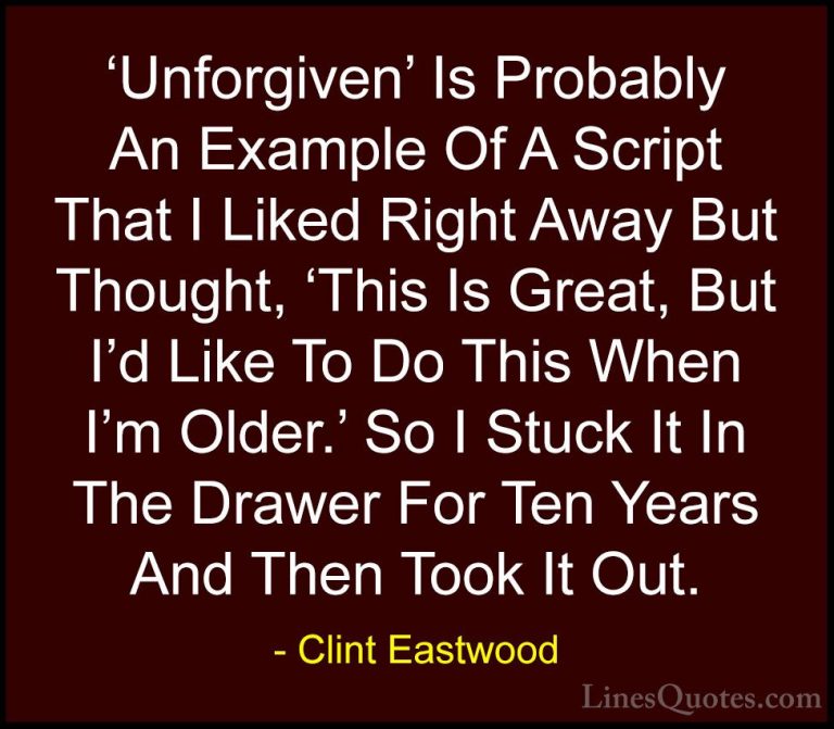 Clint Eastwood Quotes (158) - 'Unforgiven' Is Probably An Example... - Quotes'Unforgiven' Is Probably An Example Of A Script That I Liked Right Away But Thought, 'This Is Great, But I'd Like To Do This When I'm Older.' So I Stuck It In The Drawer For Ten Years And Then Took It Out.