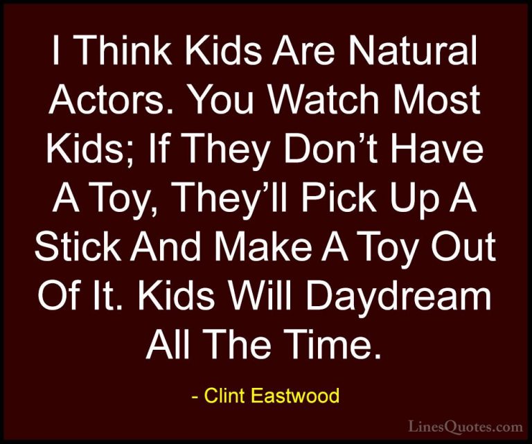 Clint Eastwood Quotes (159) - I Think Kids Are Natural Actors. Yo... - QuotesI Think Kids Are Natural Actors. You Watch Most Kids; If They Don't Have A Toy, They'll Pick Up A Stick And Make A Toy Out Of It. Kids Will Daydream All The Time.