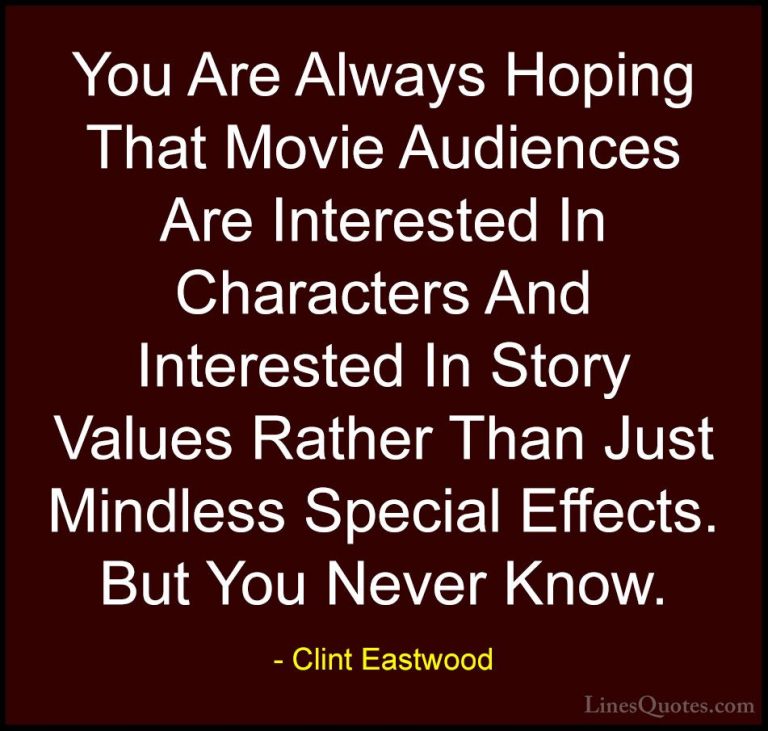 Clint Eastwood Quotes (16) - You Are Always Hoping That Movie Aud... - QuotesYou Are Always Hoping That Movie Audiences Are Interested In Characters And Interested In Story Values Rather Than Just Mindless Special Effects. But You Never Know.