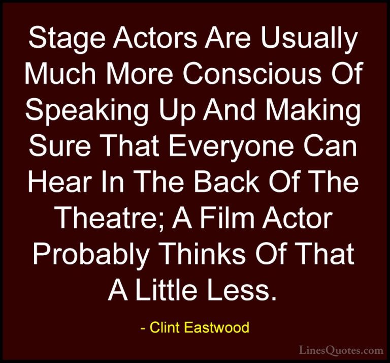 Clint Eastwood Quotes (160) - Stage Actors Are Usually Much More ... - QuotesStage Actors Are Usually Much More Conscious Of Speaking Up And Making Sure That Everyone Can Hear In The Back Of The Theatre; A Film Actor Probably Thinks Of That A Little Less.