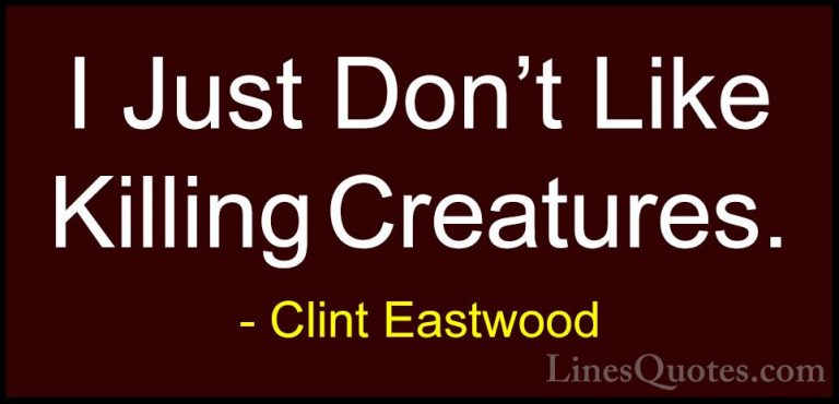 Clint Eastwood Quotes (161) - I Just Don't Like Killing Creatures... - QuotesI Just Don't Like Killing Creatures.