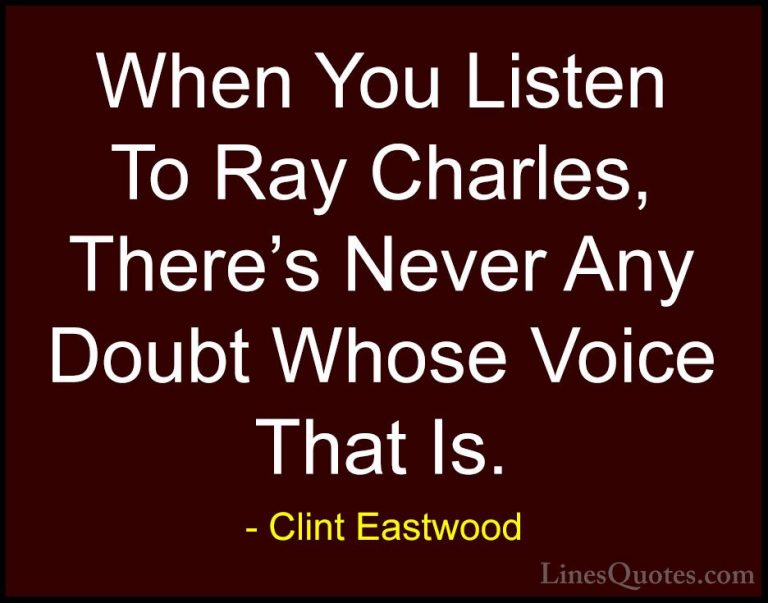 Clint Eastwood Quotes (163) - When You Listen To Ray Charles, The... - QuotesWhen You Listen To Ray Charles, There's Never Any Doubt Whose Voice That Is.