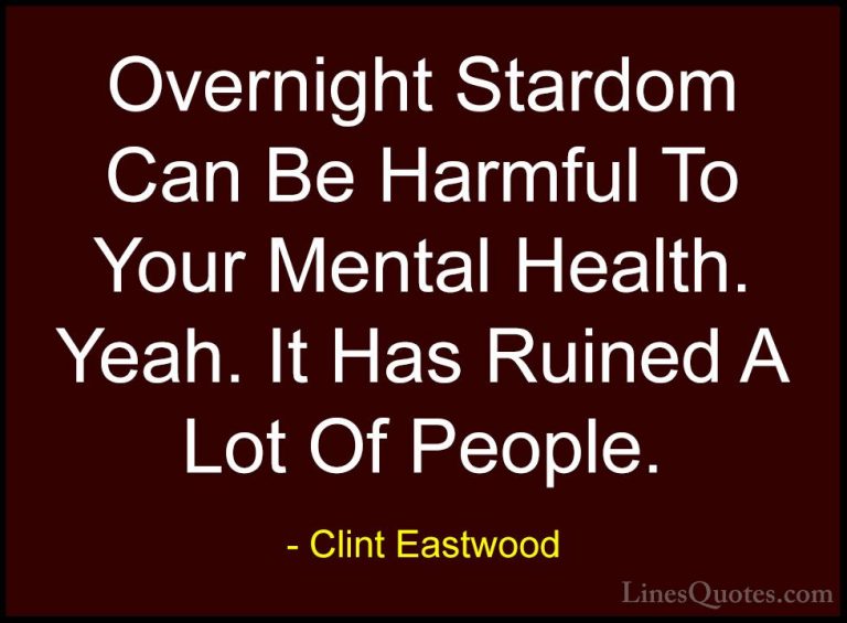Clint Eastwood Quotes (17) - Overnight Stardom Can Be Harmful To ... - QuotesOvernight Stardom Can Be Harmful To Your Mental Health. Yeah. It Has Ruined A Lot Of People.