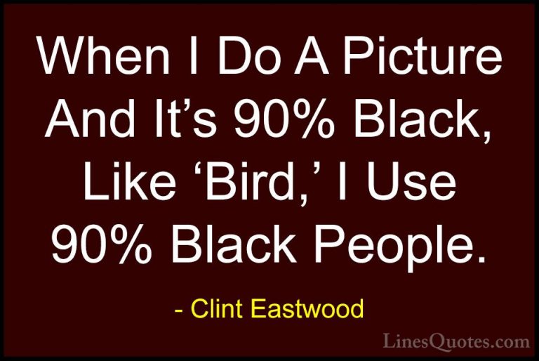 Clint Eastwood Quotes (173) - When I Do A Picture And It's 90% Bl... - QuotesWhen I Do A Picture And It's 90% Black, Like 'Bird,' I Use 90% Black People.