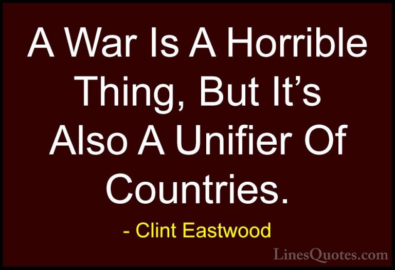 Clint Eastwood Quotes (175) - A War Is A Horrible Thing, But It's... - QuotesA War Is A Horrible Thing, But It's Also A Unifier Of Countries.